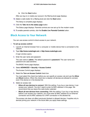 Page 32Control Access to the Internet 
32 AC1900 Cable Modem Voice Router 
b. Click  the Next button.
ge displays.
10. Select  a  radio  button  for  a  filtering  level  and  click  the Next  button.
The Setup is complete page displays.
11. Click  the Take  me  to  the  status  page  button.
the modem router.
12. To  enable  parental  controls,  click  the Enable  Live  Parental  Controls  button.
Block Access to Your Network
Y
To set up access control:
1. Launch  an  Internet  browser  from  a  computer  or...