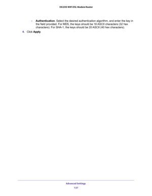 Page 137Advanced Settings 
137  D6200 WiFi DSL Modem Router
-Authentication. Select the desired authentication algorithm, and enter the key in 
the field provided. For MD5, the keys should be 16 ASCII characters (32 hex 
characters). For SHA-1, the keys should be 20 ASCII (40 hex characters).
4. Click Apply. 