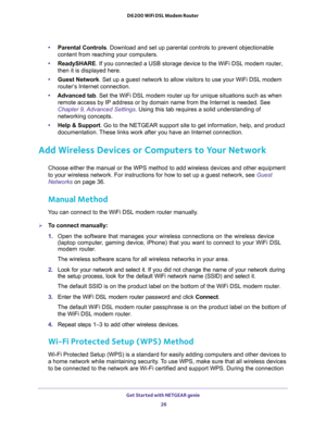 Page 26Get Started with NETGEAR genie 
26 D6200 WiFi DSL Modem Router 
•Parental Controls. Download and set up parental controls to prevent objectionable 
content from reaching your computers. 
•ReadySHARE. If you connected a USB storage device to the WiFi DSL modem router, 
then it is displayed here.
•Guest Network. Set up a guest network to allow visitors to use your WiFi DSL modem 
router’s Internet connection.
•Advanced tab. Set the WiFi DSL modem router up for unique situations such as when 
remote access...