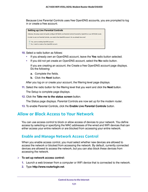 Page 121Control Access to the Internet 121
 AC1600 WiFi VDSL/ADSL Modem Router Model D6400
Because Live Parental Controls uses free OpenDNS accounts, you are promp\
ted to log 
in or create a free account.
10. 
Select a radio button as follows:
• If you already own an OpenDNS account, leave the  Ye
 s radio button selected. 
• If you did not yet create an OpenDNS account, select the No radio button.
If you are creating an account, the Create a free OpenDNS account page d\
isplays. 
Do the following:
a.  Complete...