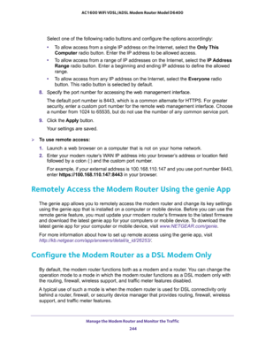 Page 244Manage the Modem Router and Monitor the Traffic 
244 AC1600 WiFi VDSL/ADSL Modem Router Model D6400 
Select one of the following radio buttons and configure the options accordingly:
•To allow access from a single IP address on the Internet, select the Only This 
Computer radio button. Enter the IP address to be allowed access. 
•To allow access from a range of IP addresses on the Internet, select the IP Address 
Range radio button. Enter a beginning and ending IP address to define the allowed 
range....