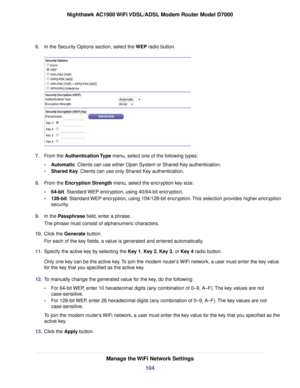 Page 1046.
In the Security Options section, select the WEP radio button. 7.
From the 
Authentication Type menu, select one of the following types:
• Automatic
. Clients can use either Open System or Shared Key authentication.
• Shared Key
. Clients can use only Shared Key authentication.
8. From the 
Encryption Strength menu, select the encryption key size:
• 64-bit
. Standard WEP encryption, using 40/64-bit encryption.
• 128-bit
. Standard WEP encryption, using 104/128-bit encryption. This selection provides...