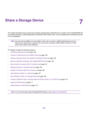 Page 1577
Share a Storage Device
This chapter describes how to access and manage a storage device attached to your modem router. ReadySHARE lets
you access and share a USB storage device connected to the modem router. (If your storage device uses special drivers,
it is not compatible.) You can use the USB port on the modem router only to connect a USB storage device such as a
flash drive or hard drive or a printer. Do not connect a computer, USB modem, CD drive, or DVD
drive to the 
modem router USB port.
Note...