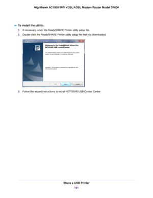 Page 191To install the utility:
1.
If necessary, unzip the ReadySHARE Printer utility setup file.
2. Double-click the ReadySHARE Printer utility setup file that you downloaded. 3.
Follow the wizard instructions to install NETGEAR USB Control Center. Share a USB Printer
191
Nighthawk AC1900 WiFi VDSL/ADSL Modem Router Model D7000 