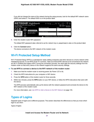 Page 21If you did not change the name of the network during the setup process, look for the default WiFi network name
(SSID) and select it. The default SSID is on the product label.
4.
Enter the modem router WiFi password.
The default WiFi password (also referred to as the network key or passphrase) is also on the product label.
5. Clic

k the 
Connect button.
The device connects to the WiFi network of the 
modem router.
Wi-Fi Protected Setup Method
Wi-Fi Protected Setup (WPS) is a standard for easily adding...