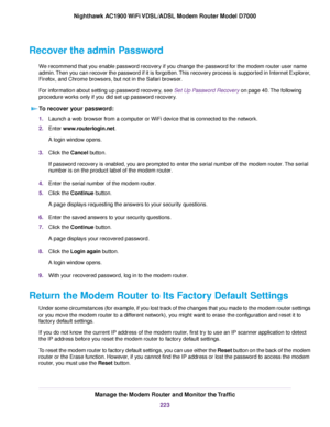 Page 223Recover the admin Password
We recommend that you enable password recovery if you change the password for the modem router user name
admin.
Then you can recover the password if it is forgotten. This recovery process is supported in Internet Explorer,
Firefox, and Chrome browsers, but not in the Safari browser.
For information about setting up password recovery, see Set Up Password Recovery on page 40. The following
procedure w

orks only if you did set up password recovery.
To recover your password: 1....