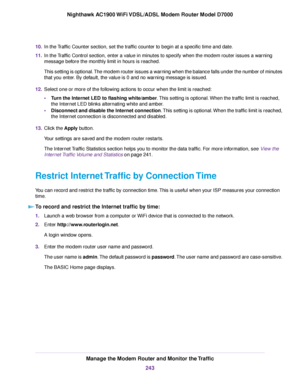 Page 24310.
In the Traffic Counter section, set the traffic counter to begin at a specific time and date.
11. In the Traffic Control section, enter a value in minutes to specify when the modem router issues a warning
message bef
ore the monthly limit in hours is reached.
This setting is optional. The modem router issues a warning when the balance falls under the number of minutes
that you enter. By default, the value is 0 and no warning message is issued.
12. Select one or more of the following actions to occur...