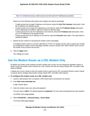 Page 247For enhanced security, restrict access to as few external IP addresses as practical.
Note
Select one of the following radio buttons and configure the options accordingly:
• To allow access from a single IP address on the Internet, select the Only This Computer radio button. Enter
the IP address to be allowed access.
• To allow access from a range of IP addresses on the Internet, select the IP Address Range radio button.
Enter a beginning and ending IP address to define the allo
wed range.
• To allow...