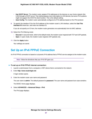 Page 87•
Use DHCP Server. The modem router assigns IPv6 addresses to the devices on your home network (the
LAN) through a DHCP ser
ver. This method passes more information to LAN devices, but some IPv6 systems
might not support the DHCPv6 client function. This is the default setting.
• Auto Config
. The modem router automatically configures its IPv6 address based on the IPv6\
 protocol.
9. T
o specify the interface ID for the IPv6 address of the modem router’s LAN interface, select the 
Use This
Interface ID...