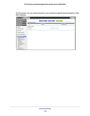 Page 104Advanced Settings 104
N750 Wireless Dual Band Gigabit ADSL Modem Router DGND4000 
On this screen, you can restrict access to your network to specific devi\
ces based on their 
MAC address.  