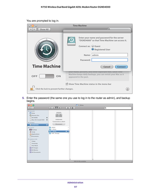 Page 97Administration 97
 N750 Wireless Dual Band Gigabit ADSL Modem Router DGND4000
You are prompted to log in.
Show Time Machine status in the menu bar
Click the lock to prevent further changes.
OFF
ON
Time Machine
Time Machine
Show All
your music, pictures, and other inportant files. Since Time
Machine keeps daily backups, you can revisit your Mac as it
appeared in the past.
N
Time Machine
yyyyooouuurrr mmmuuusssiiiccc, ppppiiiccctttuuurrreeesss, aaannnddd ooottthhheeerrr iiinnnppppooorrrtttaaannnttt...