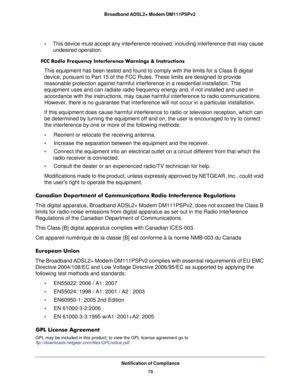 Page 78Notification of Compliance
78 Broadband ADSL2+ Modem DM111PSPv2
•     This device must accept any interference received, including interference that may cause 
undesired operation.
FCC Radio Frequency Interference Warnings & Instructions
This equipment has been tested and found to comply with the limits for a Class B digital 
device, pursuant to Part 15 of the FCC Rules. These limits are designed to provide 
reasonable protection against harmful interference in a residential installation. This 
equipment...