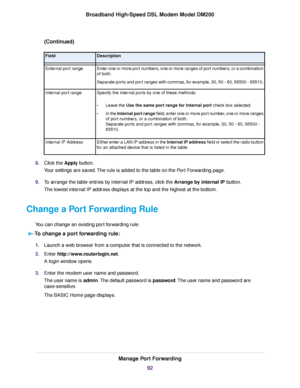 Page 92(Continued)
Description
Field
Enter one or more port numbers, one or more ranges of port numbers, or a combination
of both.
Separate ports and port ranges with commas, for example, 30, 50 - 60, 65500 - 65510.
External port range
Specify the internal ports by one of these methods:
•Leave the Use the same port range for Internal port check box selected.
• In the 

Internal port range field, enter one or more port number, one or more ranges
of por

t numbers, or a combination of both.
Separate ports and...