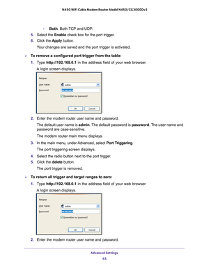 Page 65Advanced Settings 65
 N450 WiFi Cable Modem Router Model N450/CG3000Dv2
-
Both. Both TCP and UDP. 
5.  Select the Enable check box for the port trigger
 .
6.  Click the  Apply button.
Your changes are saved and the port trigger is activated.
To remove a configured port trigger from the table:
1.  T
ype  http://192.168.0.1 in the address field of your web browser. 
A login screen displays.
2.  Enter the modem router user name and password.
The default user name is admin. The 
 default password is...