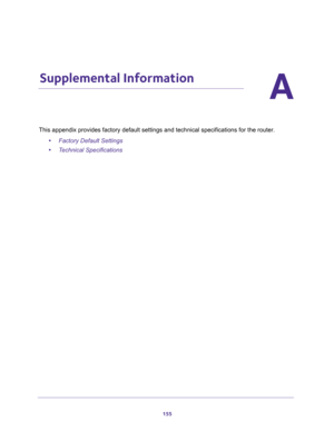 Page 155155
A
A.   Supplemental Information
This appendix provides factory default settings and technical specifications for the router.
•Factory Default Settings 
•Technical Specifications  