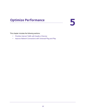 Page 5757
5
5.   Optimize Performance
This chapter includes the following sections:
•Prioritize Internet Traffic with Quality of Service 
•Improve Network Connections with Universal Plug and Play  