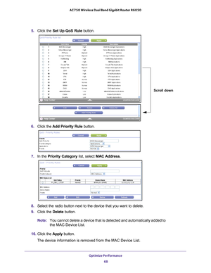 Page 68Optimize Performance 68
AC750 Wireless Dual Band Gigabit Router R6050 
5. 
Click the  Set Up QoS Rule button.
Scroll down
6. Click the  Add Priority Rule button. 
7. In the Priority Category list, select MAC Address.
8. Select the radio button next to the device that you want to delete.
9.  Click the  Delete button.
Note: You cannot delete a device that is detected and automatically added to 
the MAC Device List.
10.  Click the  Apply button.
The device information is removed from the MAC Device List. 