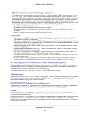 Page 130Notification of Compliance
130 R6200v2 Smart WiFi Router
FCC Radio Frequency Interference Warnings & Instructions
This equipment has been tested and found to comply with the limits for a Class B digital device, pursuant to Part 15 
of the FCC Rules. These limits are designed to provide reasonable protection against harmful interference in a 
residential installation. This equipment uses and can radiate radio frequency energy and, if not installed and used in 
accordance with the instructions, may cause...