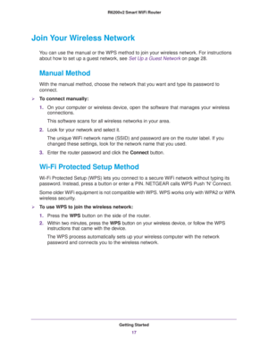 Page 17Getting Started
17  R6200v2 Smart WiFi Router
Join Your Wireless Network
You can use the manual or the WPS method to join your wireless network. For instructions 
about how to set up a guest network, see 
Set Up a Guest Network on page 28.
Manual Method
With the manual method, choose the network that you want and type its password to 
connect.
To connect manually:
1.On your computer or wireless device, open the software that manages your wireless 
connections. 
This software scans for all wireless...
