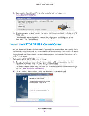 Page 60ReadySHARE Printer60
R6200v2 Smart WiFi Router 
3.
Download the ReadySHARE Printer utility setup file and instructions from\
 
www.netgear.com/readyshare
.
4. On each computer on your network that shares the USB printer
 , install the ReadySHARE 
Printer utility.
Once installed, the ReadySHARE Printer utility displays on your computer\
 as the 
NETGEAR USB Control Center
 . 
Install the NETGEAR USB Control Center
For the ReadySHARE Print feature to work, this utility has to be install\
ed and running in...