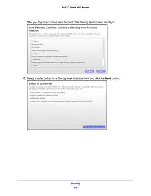 Page 68Security 68
R6250 Smart WiFi Router 
After you log on or create your account, the filtering level screen disp\
lays:
10. 
Select a radio button for a filtering level that you want and click the \
 Next button. 