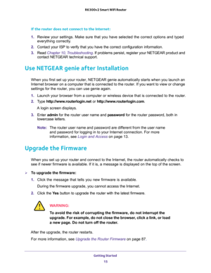 Page 15Getting Started 
15  R6300v2 Smart WiFi Router
If the router does not connect to the Internet:
1. Review your settings. Make sure that you have selected the correct options and typed 
everything correctly. 
2. Contact your ISP to verify that you have the correct configuration information.
3. Read Chapter 10, Troubleshooting. If problems persist, register your NETGEAR product and 
contact NETGEAR technical support.
Use NETGEAR genie after Installation
When you first set up your router, NETGEAR genie...