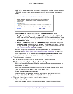 Page 18Connect to the Network and Access the Router 18
AC1750
 Smart  WiFi Router 
•If NETGEAR genie detects that the router is connected to another router \
or gateway, 
NETGEAR genie prompts you to set up the router in router mode or access \
point 
mode:
Select the Help Me Choose  radio button or Let Me Choose radio button:
- Help Me Choose. If you select the Help Me Choose radio button, NETGEAR 
genie asks you a few questions to determine if you should set the router\
 in router 
mode or access point mode....