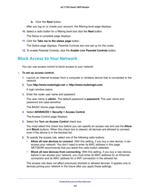 Page 60Control Access to the Internet 
60 AC1750 Smart WiFi Router 
b. Click the Next button.
After you log on or create your account, the filtering level page displays.
10. Select a radio button for a filtering level and click the Next button.
The Setup is complete page displays.
11. Click the Take me to the status page button.
The Status page displays. Parental Controls are now set up for the router.
12. To enable Parental Controls, click the Enable Live Parental Controls button.
Block Access to Your Network...