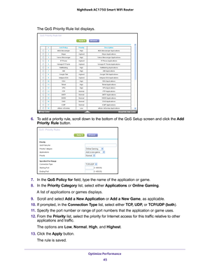 Page 45Optimize Performance 45
 Nighthawk AC1750
 Smart WiFi Router
The QoS Priority Rule list displays. 
6. To add a priority rule, scroll down to the bottom of the QoS Setup screen\
 and click the  Add 
Priority Rule button.
7.  In the QoS Policy for field, type the name of the application or game.
8.  In the Priority Category  list, select either Applications or Online Gaming. 
A list of applications or games displays.
9.  Scroll and select  Add a New 
 Application or Add a New Game,  as applicable. 
10.  If...