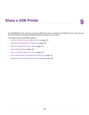 Page 1329
Share a USB Printer
The ReadySHARE Printer utility lets you share a USB printer that is connected to the USB port on your router. You can
share this USB pr
inter among the Windows and Mac computers on your network.
This chapter contains the following sections:
• Install the Printer Driver and Cable the Printer on page 
133
• Download the ReadySHARE Printer Utility
 on page 133
• Install the ReadySHARE Pr
inter Utility on page 
134
• Use the Shared Printer on page 136
• Vie

w or Change the Status of a...