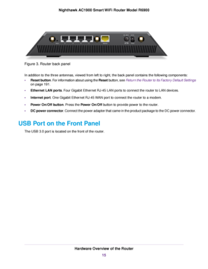 Page 15Figure 3. Router back panel
In addition to the three antennas, viewed from left to right, the back panel contains the following components:
•
Reset button. For information about using the Reset button, see Return the Router to Its Factory Default Settings
on page 191.
• Ethernet LAN por
ts. Four Gigabit Ethernet RJ-45 LAN ports to connect the 
router to LAN devices.
• Internet por
t. One Gigabit Ethernet RJ-45 WAN port to connect the router to a modem.
• P

ower On/Off button
. Press the Power On/Off...