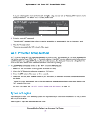 Page 21If you did not change the name of the network during the setup process, look for the default WiFi network name
(SSID) and select it. The default SSID is on the product label.
4.
Enter the router WiFi password.
The default WiFi password (also referred to as the network key or passphrase) is also on the product label.
5. Clic
k the 
Connect button.
The device connects to the WiFi network of the router.
Wi-Fi Protected Setup Method
Wi-Fi Protected Setup (WPS) is a standard for easily adding computers and...