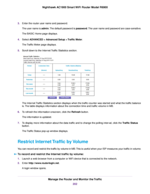 Page 2023.
Enter the router user name and password.
The user name is admin. The default password is password. The user name and password are case-sensitive.
The BASIC Home page displays.
4. Select ADVANCED > Advanced Setup > Traffic Meter.
The 
Traffic Meter page displays.
5. Scroll down to the Internet Traffic Statistics section. The Internet Traffic Statistics section displays when the traffic counter was started and what the traffic balance
is. The table displays information about the connection time and...