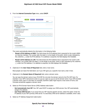 Page 425.
From the Internet Connection Type menu, select DHCP. The 
router automatically detects the information in the following fields:
• Router’s IPv6 Address on WAN. This field shows the IPv6 address that is acquired for the 
router’s WAN
(or Inter
net) interface. The number after the slash (/) is the length of the prefix, which is also i\
ndicated by
the underline (_) under the IPv6 address. If no address is acquired, the field displays Not Available.
• Router’s IPv6 Address on LAN. This field shows the...