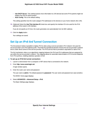 Page 43•
Use DHCP Server. This method passes more information to LAN devices but some IPv6 systems might not
support the DHCv6 client function.
• Auto Config. This is the default setting.
This setting specifies ho w the router assigns IPv6 addresses to the devices on your home network (the LAN).
10. (Optional) Select the Use This Interface ID check box and specify the interface ID to be used for the IPv6
address of the router
’s LAN interface.
If you do not specify an ID here, the 
router generates one...