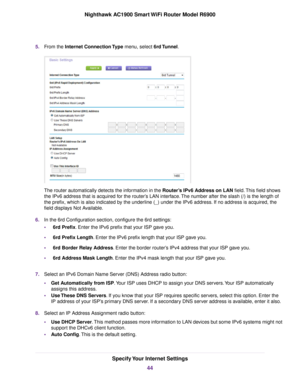 Page 445.
From the Internet Connection Type menu, select 6rd Tunnel. The 
router automatically detects the information in the Router’s IPv6 Address on LAN field. This field shows
the IPv6 address that is acquired for the router’s LAN interface. The number after the slash (/) is the length of
the prefix, which is also indicated b

y the underline (_) under the IPv6 address. If no address is acquired, the
field displays Not Available.
6. In the 6rd Configuration section, configure the 6rd settings:
•6rd Prefix
....