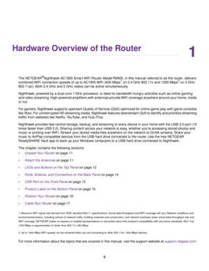 Page 91
Hardware Overview of the Router
The NETGEAR ®
Nightha wk AC1900 Smart WiFi Router ModelR6900, in this manual referred to as the router, delivers
combined 
WiFi connection speeds of up to AC1900 WiFi (600 Mbps 1
 on 2.4 GHz 802.11n and 1300 Mbps 2
 on 5 GHz
802.11ac). Both 2.4 GHz and 5 GHz radios can be active simultaneously.
Nighthawk, powered by a dual-core 1 GHz processor, is ideal for bandwidth-hungry activities such as online gaming
and video streaming. High-powered amplifiers with antennas...