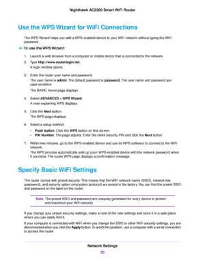 Page 55Use the WPS Wizard for WiFi Connections
The WPS Wizard helps you add a WPS-enabled device to your WiFi network without typing the WiFi
password.
To use the WPS Wizard:
1.Launch a web browser from a computer or mobile device that is connected to the network.
2.Type http://www.routerlogin.net.
A login window opens.
3.Enter the router user name and password.
The user name is admin.The default password is password.The user name and password are
case-sensitive.
The BASIC Home page displays.
4.Select ADVANCED...