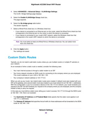Page 684.Select ADVANCED > Advanced Setup > VLAN/Bridge Settings.
The VLAN / Bridge Settings page displays.
5.Select the Enable VLAN/Bridge Group check box.
The page expands.
6.Select the By bridge group radio button.
The section expands.
7.Select a Wired Ports check box or a Wireless check box:
•If your device is connected to an Ethernet port on the router, select the Wired Ports check box that
corresponds to the Ethernet port on the router to which the device is connected.
•If your device is connected to your...