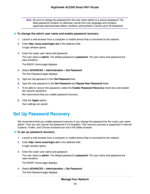 Page 79Be sure to change the password for the user name admin to a secure password.The
ideal password contains no dictionary words from any language and contains
uppercase and lowercase letters, numbers, and symbols. It can be up to 30 characters.
Note
To change the admin user name and enable password recovery:
1.Launch a web browser from a computer or mobile device that is connected to the network.
2.Enter http://www.routerlogin.net in the address field.
A login window opens.
3.Enter the router user name and...