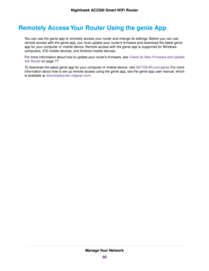 Page 88Remotely Access Your Router Using the genie App
You can use the genie app to remotely access your router and change its settings. Before you can use
remote access with the genie app, you must update your router’s firmware and download the latest genie
app for your computer or mobile device. Remote access with the genie app is supported for Windows
computers, iOS mobile devices, and Android mobile devices.
For more information about how to update your router’s firmware, see Check for New Firmware and...