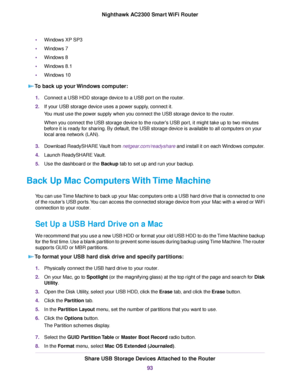 Page 93•Windows XP SP3
•Windows 7
•Windows 8
•Windows 8.1
•Windows 10
To back up your Windows computer:
1.Connect a USB HDD storage device to a USB port on the router.
2.If your USB storage device uses a power supply, connect it.
You must use the power supply when you connect the USB storage device to the router.
When you connect the USB storage device to the router's USB port, it might take up to two minutes
before it is ready for sharing. By default, the USB storage device is available to all computers on...