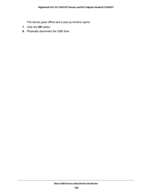 Page 108Share USB Devices Attached to the Router 
108 Nighthawk DST AC1900 DST Router and DST Adpater Model R7300DST 
The device goes offline and a pop-up window opens.
7. Click the OK button.
8. Physically disconnect the USB drive. 