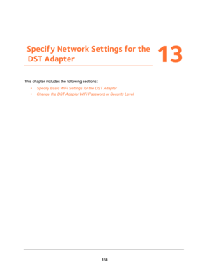 Page 158158
13
13.   Specify Network Settings for the 
DST Adapter
This chapter includes the following sections:
•Specify Basic WiFi Settings for the DST Adapter 
•Change the DST Adapter WiFi Password or Security Level  