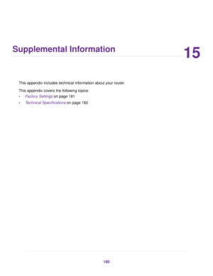 Page 18015
Supplemental Information
This appendix includes technical information about your router.
This appendix covers the following topics:
•Factory Settings on page 181
•Technical Specifications on page 182
180 