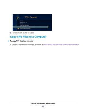 Page 932.Select an item to play or watch.
Copy TiVo Files to a Computer
To copy TiVo files to a computer:
•Use the TiVo Desktop accessory, available at https://www3.tivo.com/store/accessories-software.do.
Use the Router as a Media Server
93 