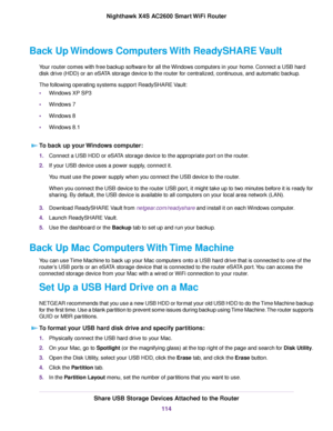 Page 114Back Up Windows Computers With ReadySHARE Vault
Your router comes with free backup software for all the Windows computers in your home. Connect a USB hard
disk drive (HDD) or an eSATA storage device to the router for centralized, continuous, and automatic backup.
The following operating systems support ReadySHARE Vault:
•Windows XP SP3
•Windows 7
•Windows 8
•Windows 8.1
To back up your Windows computer:
1.Connect a USB HDD or eSATA storage device to the appropriate port on the router.
2.If your USB...