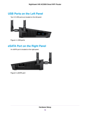 Page 13USB Ports on the Left Panel
Two 3.0 USB ports are located on the left panel.
Figure 4. USB ports
eSATA Port on the Right Panel
An eSATA port is located on the right panel.
Figure 5. eSATA port
Hardware Setup
13
Nighthawk X4S AC2600 Smart WiFi Router 