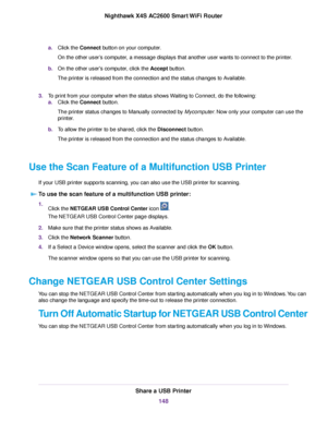 Page 148a.Click the Connect button on your computer.
On the other user’s computer, a message displays that another user wants to connect to the printer.
b.On the other user's computer, click the Accept button.
The printer is released from the connection and the status changes to Available.
3.To print from your computer when the status shows Waiting to Connect, do the following:
a.Click the Connect button.
The printer status changes to Manually connected by Mycomputer. Now only your computer can use the...