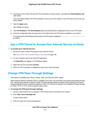 Page 1716.Scroll down to the Clients will use this VPN connection to access section, and select the Home Network only
radio button.
This is the default setting.The VPN connection is only to your home network, not to the Internet service for your
home network.
7.Click the Apply button.
Your settings are saved.
8.Click For Windows or For Non Windows button and download the configuration files for your VPN clients.
9.Unzip the configuration files and copy them to the folder where the VPN client is installed on your...